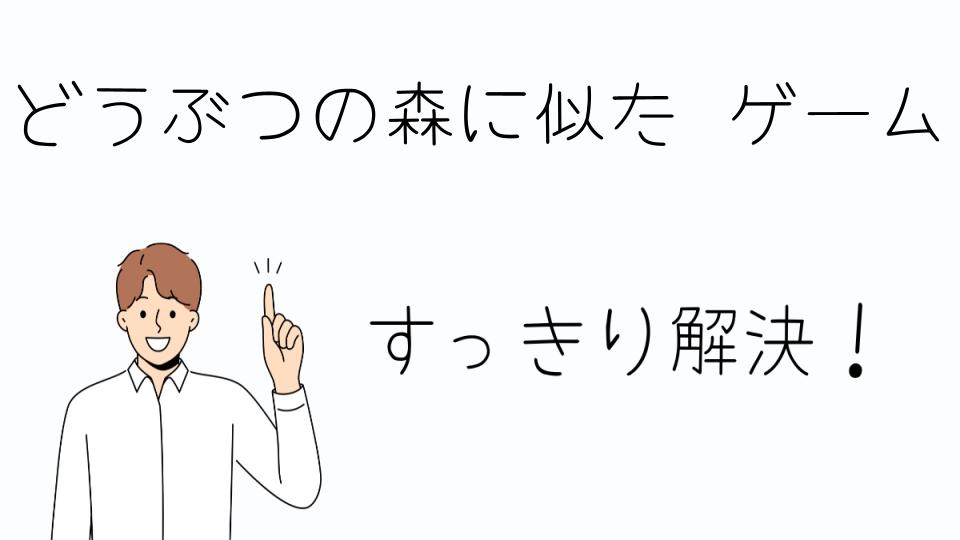 「どうぶつの森に似たゲームの魅力とは？」