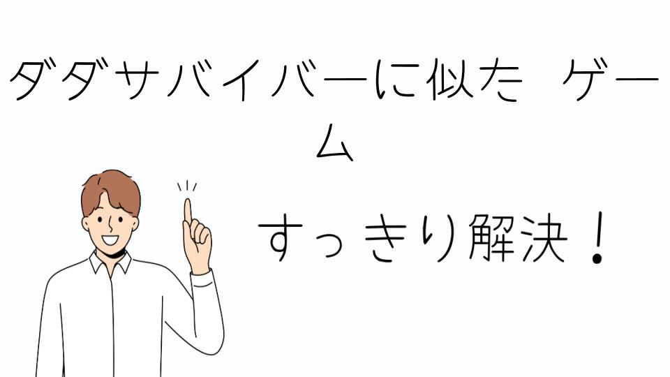 「ダダサバイバーに似たゲームを選ぶポイント」