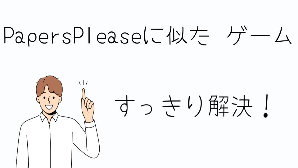 「PapersPleaseに似たゲームの特徴と魅力」