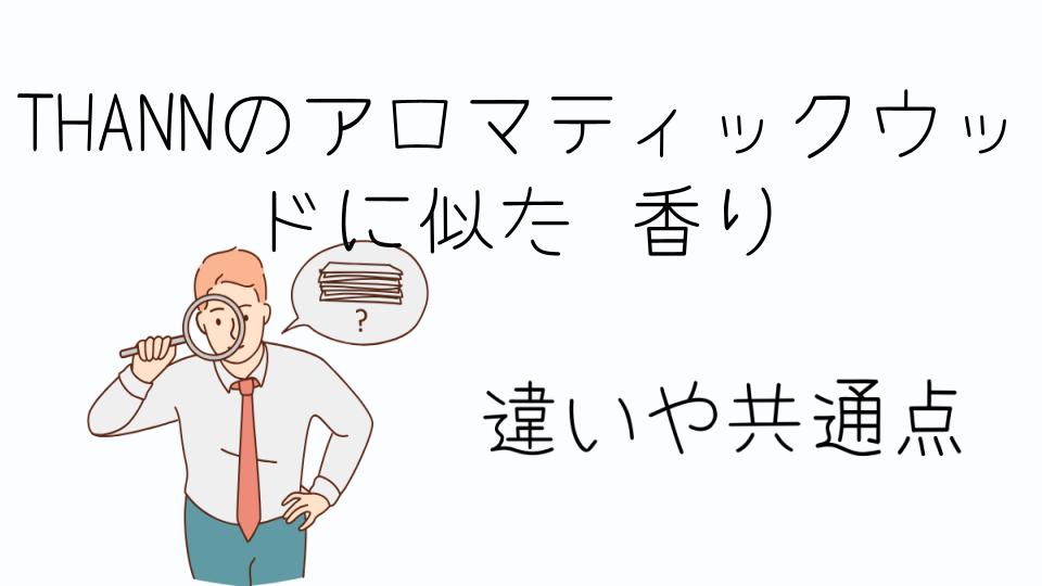 「THANNのアロマティックウッドに似た香りとは?特徴と魅力を探る」