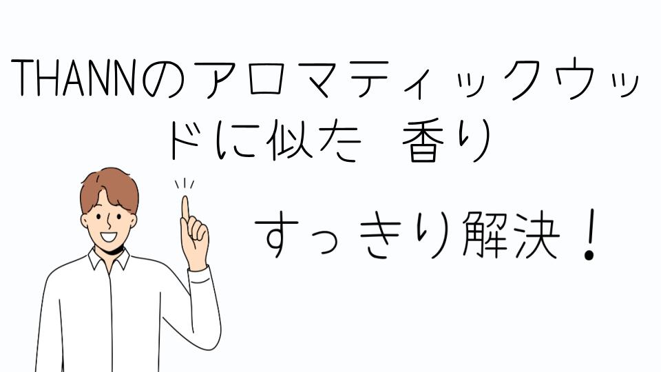 「THANNのアロマティックウッドに似た香りを楽しむ方法」