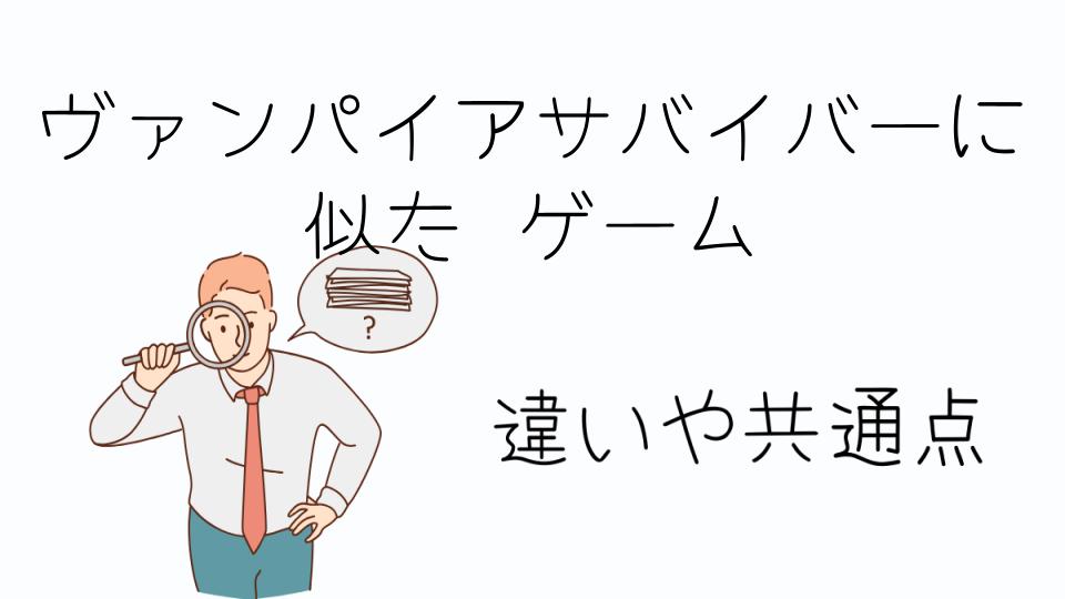 「ヴァンパイアサバイバーに似たゲームとは？」