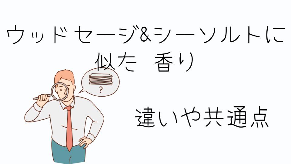 「ウッドセージ&シーソルトに似た香りとは?」