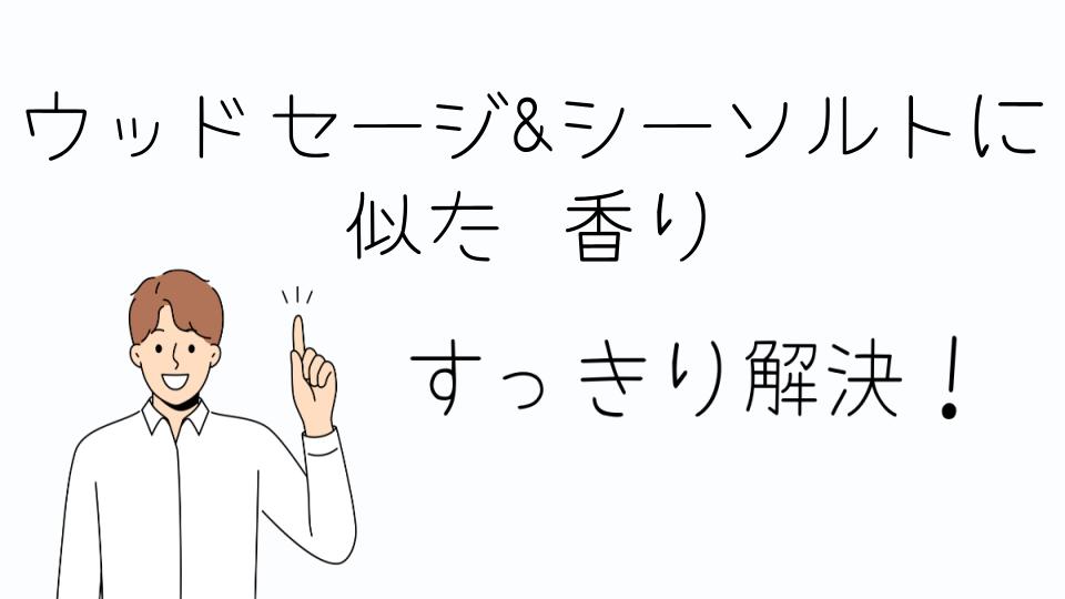 「ウッドセージ&シーソルトに似た香りを探す理由」