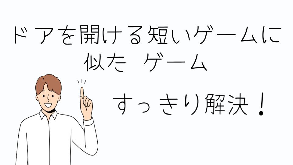 「ドアを開ける短いゲームに似たゲームを探す理由」