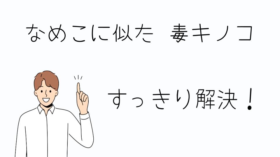 「なめこに似た毒キノコを見分けるための注意点」