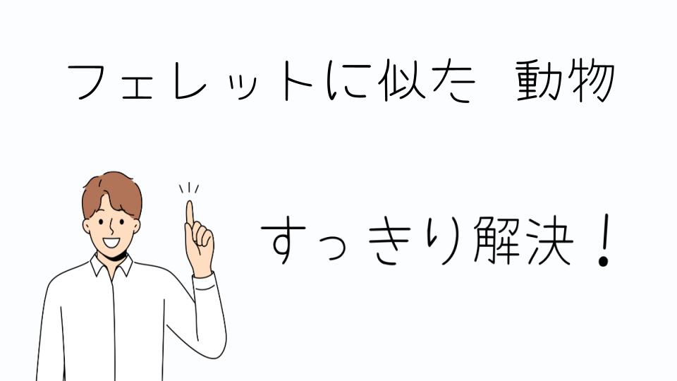 「フェレットに似た動物の選び方と注意点」