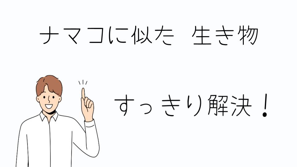 「ナマコに似た生き物の分類と棘皮動物の魅力」