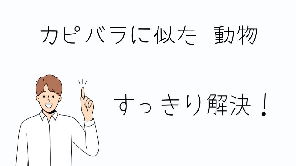 「カピバラに似た動物の魅力と特徴」