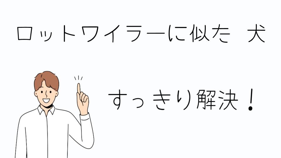 「ロットワイラーに似た犬の特徴とは」