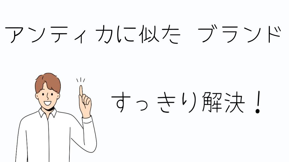 「アンティカに似た ブランドを選ぶ理由とは?」
