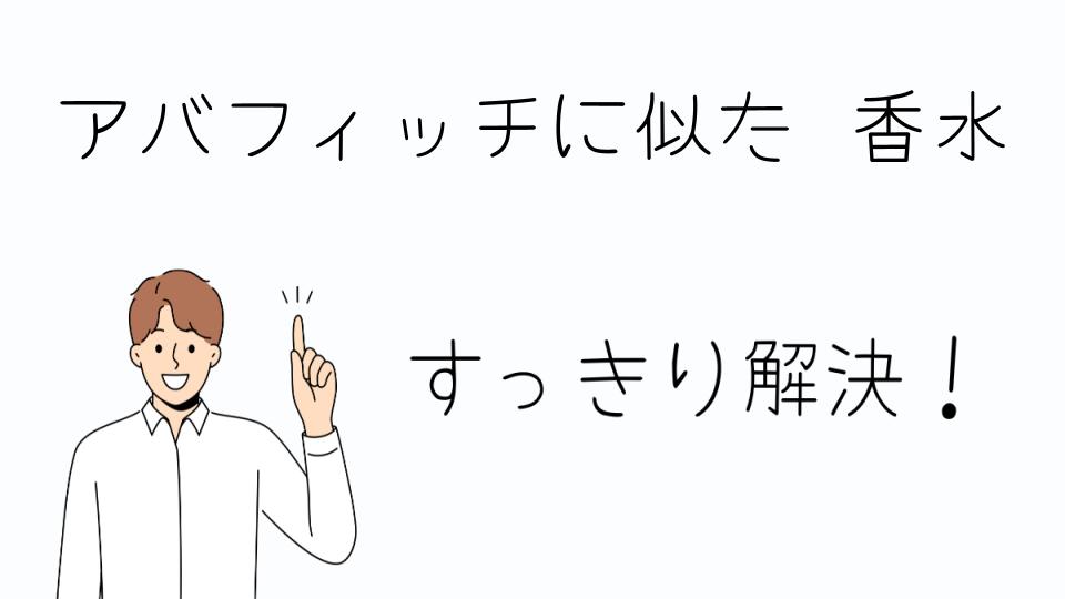 「アバフィッチに似た香水を購入するポイント」