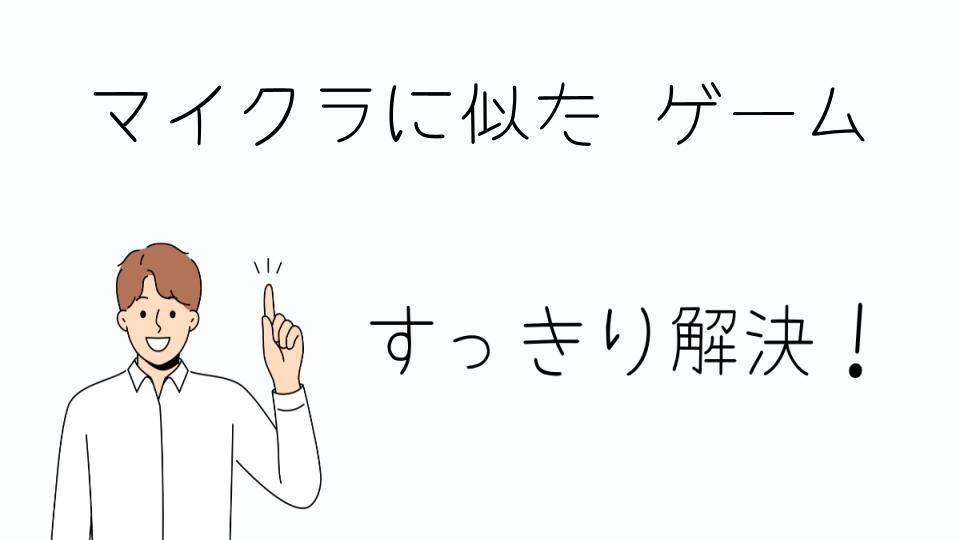 「マイクラに似たゲームを選ぶ際のポイント」