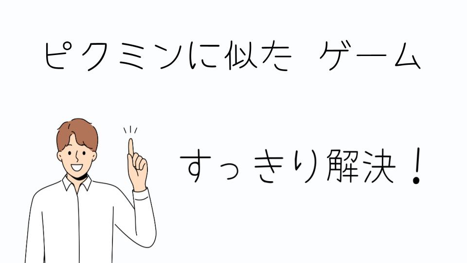 「ピクミンに似たゲームの魅力とは」